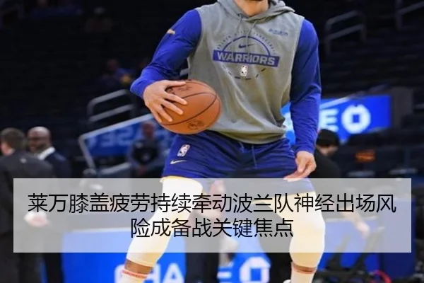 莱万膝盖疲劳持续牵动波兰队神经出场风险成备战关键焦点