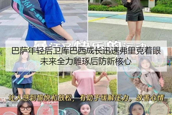 巴萨年轻后卫库巴西成长迅速弗里克着眼未来全力雕琢后防新核心