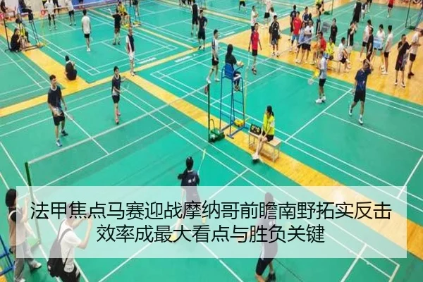 法甲焦点马赛迎战摩纳哥前瞻南野拓实反击效率成最大看点与胜负关键