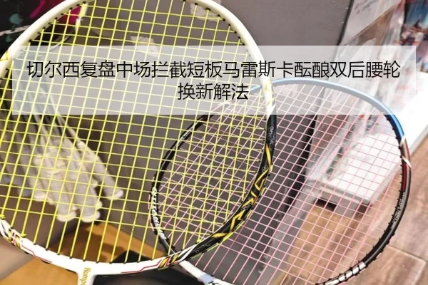 切尔西复盘中场拦截短板马雷斯卡酝酿双后腰轮换新解法